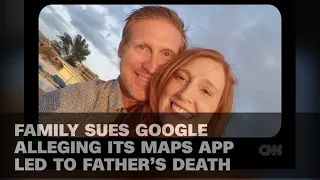 FAMILY SUES GOOGLE ALLEGING ITS MAPS APP LED TO FATHER’S DEATH