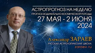 Астропрогноз на неделю с 27 мая по 2 июня 2024 - от Александра Зараева