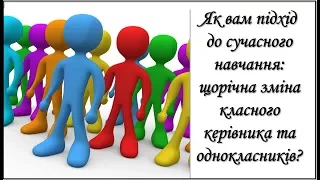 Як вам підхід до сучасного навчання: щорічна зміна класного керівника та однокласників?