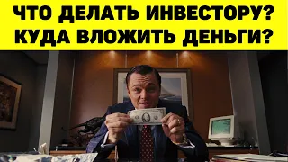 ЧТО ДЕЛАТЬ ИНВЕСТОРУ? КУДА ВЛОЖИТЬ ДЕНЬГИ?