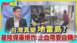 【頭條開講】台灣真變"地雷島"? 基隆彈藥庫爆炸 官兵止血帶要自購? 陸軍坦承營區未獲撥 2025以前請自求多福? @HeadlinesTalk  20230728