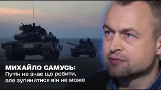 Путін не знає що робити, але зупинитися він не може: Михайло Самусь