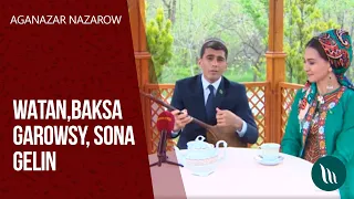 Aganazar Nazarow - Watan, Baksa garawsy, Sona gelin | 2020