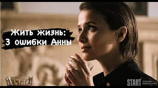 Разбор сериала "Жить жизнь": 3 ошибки Анны и противоречия сюжета.