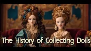 The History of Collecting Dolls - A Journey Through Time