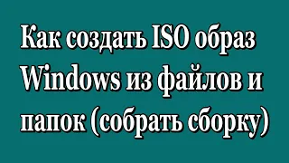 Как создать ISO образ (собрать сборку) Windows из файлов и папок