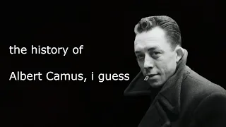 the history of Albert Camus, i guess