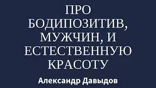 Про бодипозитив, мужчин, и "естественную красоту".