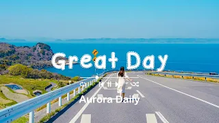 気持ちが前向きになる心地よい曲 🌱 [洋楽 𝐏𝐥𝐚𝐲𝐥𝐢𝐬𝐭]  | Great Day [作業用BGM] | Aurora Daily