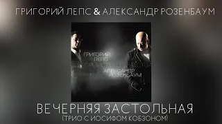 Григорий Лепс & Александр Розенбаум - Вечерняя застольная (трио с Иосифом Кобзоном)