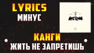 КАНГИ -  ЖИТЬ НЕ ЗАПРЕТИШЬ (LYRICS С МИНУСОМ) (Lyrics, текст/караоке)🎵✅