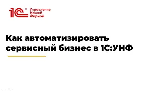 Вебинар "Как автоматизировать сервисный бизнес в 1С:УНФ"