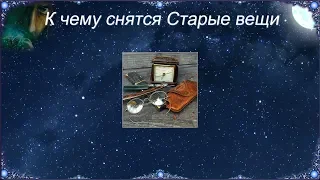 К чему снятся Старые вещи (Сонник)