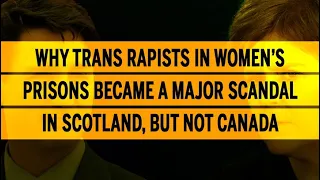 Why trans rapists in women’s prisons became a major scandal in Scotland, but not Canada