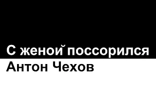 С женой поссорился. Антон Чехов