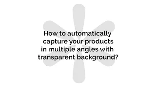 How to automatically capture products in multiple angles with transparent background?