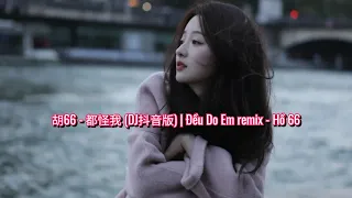 胡66 - 都怪我 (DJ抖音版) | Đều Do Em remix - Hồ 66