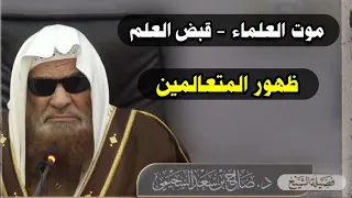 إن الله لا يقبض العلم انتزاعاً ينتزعه من العباد ، ولكن يقبض العلم بقبض العلماء | للشيخ صالح السحيمي