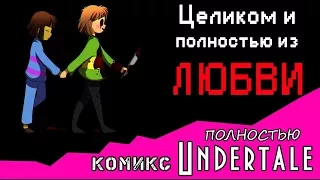 Целиком и полностью из ЛЮБВИ  комикс Undertale ПОЛНОСТЬЮ