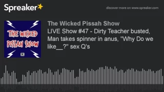 LIVE Show #47 - Dirty Teacher busted, Man takes spinner in anus, "Why Do we like__?" sex Q's