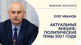 МНЕНИЕ ЭКСПЕРТА. Олег Иванов об актуальных внешнеполитических темах 2021 года