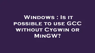 Windows : Is it possible to use GCC without Cygwin or MinGW?