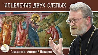 ИСЦЕЛЕНИЕ ДВУХ СЛЕПЫХ.  Священник Антоний Лакирев. Воскресное Евангелие