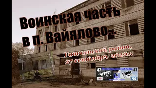 Заброшенная воинская часть в п. Вайялово,Гатчинский р-он,27.09.20г.