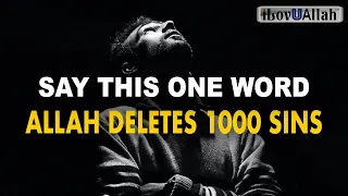 SAY THIS ONE WORD, ALLAH DELETES 1000 SINS