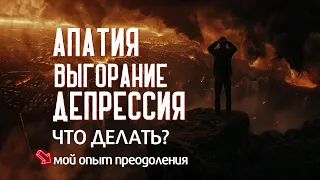 АПАТИЯ. ВЫГОРАНИЕ. ДЕПРЕССИЯ. Что делать? Мой опыт преодоления