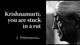 Krishnamurti, you are stuck in a rut | Krishnamurti