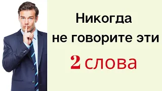 Никогда не произносите эти 2 слова.