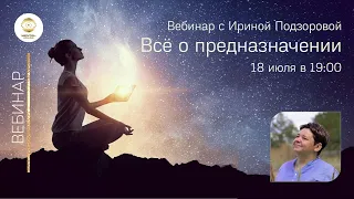 ВСЁ О ПРЕДНАЗНАЧЕНИИ. Вебинар с Ириной Подзоровой.