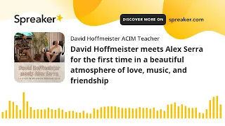 David Hoffmeister meets Alex Serra for the first time in a beautiful atmosphere of love, music, and