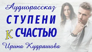 СТУПЕНИ К СЧАСТЬЮ. Новый аудиорассказ. Ирина Кудряшова.