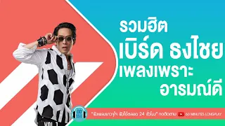 รวมฮิต เบิร์ด ธงไชย เพลงเพราะอารมณ์ดี [ คู่กัด,พริกขี้หนู,แฟนจ๋า,พูดเล่นเล่น ]【LONGPLAY】