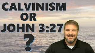 Why John 3:27 Does Not Support Calvinism