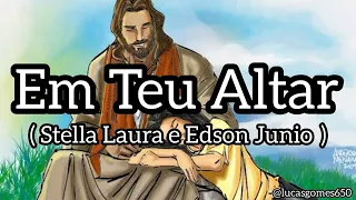 Em Teu Altar/ Stella Laura e Edson Junio/ Letra