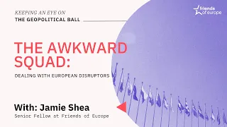 Keeping an Eye on the Geopolitical Ball | The Awkward Squad: dealing with European disruptors