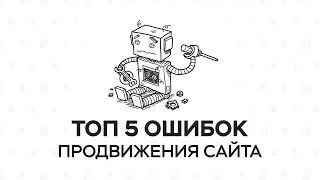 ТОП 5 ОШИБОК ПРИ ПРОДВИЖЕНИИ САЙТА; Самые часты ошибки при продвижении сайта