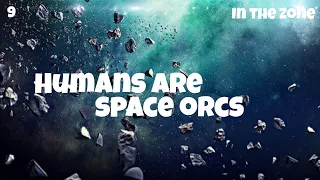 In The Zone - Humans are space orcs