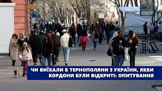 Чи виїхали б тернополяни з України, якби кордони були відкриті: опитування