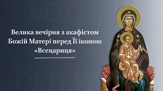 Велика вечірня з акафістом Божій Матері перед Її іконою «Всецариця»