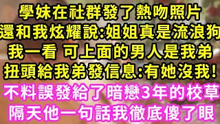 學妹在社群發了熱吻照片,還和我炫耀說:姐姐真是流浪狗,我一看 可上面的男人是我弟,扭頭給我弟發信息:有她沒我!不料誤發給了暗戀3年的校草,隔天他一句話我徹底傻了眼#甜寵#灰姑娘#霸道總裁#愛情#婚姻