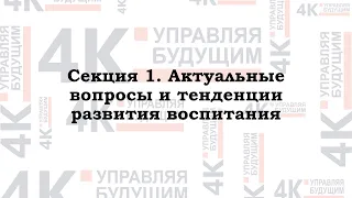 Секция 1 «Актуальные вопросы и тенденции развития воспитания»