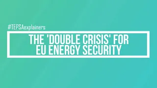 "The 'Double Crisis' for EU Energy Security" | TEPSA Explainers