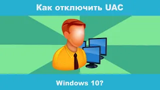 Как отключить КОНТРОЛЬ УЧЕТНЫХ ЗАПИСЕЙ (UAC) в Windows 10?
