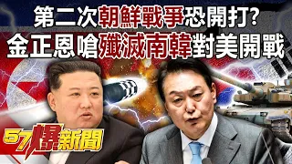 第二次「朝鮮戰爭」恐開打？ 金正恩嗆殲滅南韓對美開戰 -黃世聰 江中博 徐俊相《57爆新聞》精選篇 網路獨播版-1900-3