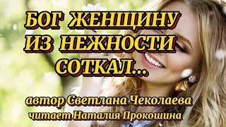 "БОГ ЖЕНЩИНУ ИЗ НЕЖНОСТИ СОТКАЛ"... Автор Светлана Чеколаева. Читает Наталия Прокошина