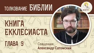 Книга Екклесиаста. Глава 9. Священник Александр Сатомский. Ветхий Завет